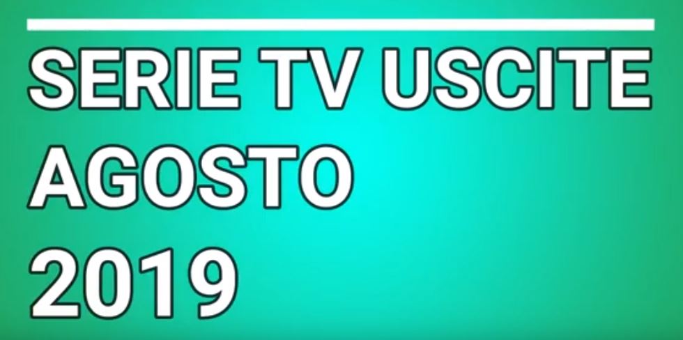 Le principali serie Tv in uscita ad Agosto 2019 – VIDEO